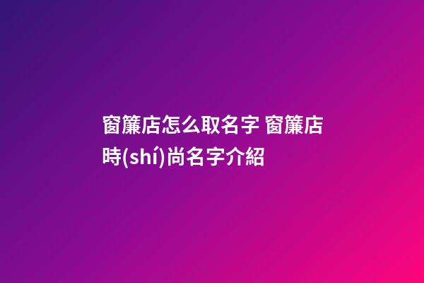 窗簾店怎么取名字 窗簾店時(shí)尚名字介紹-第1張-店鋪起名-玄機(jī)派